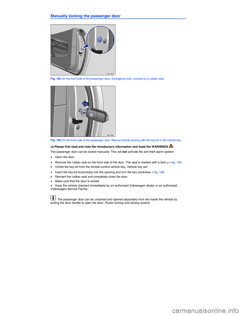 VOLKSWAGEN EOS 2007  Owners Manual  
Manually locking the passenger door 
 
Fig. 165 On the front side of the passenger door: Emergency lock, covered by a rubber seal. 
 
Fig. 166 On the front side of the passenger door: Manual vehicle