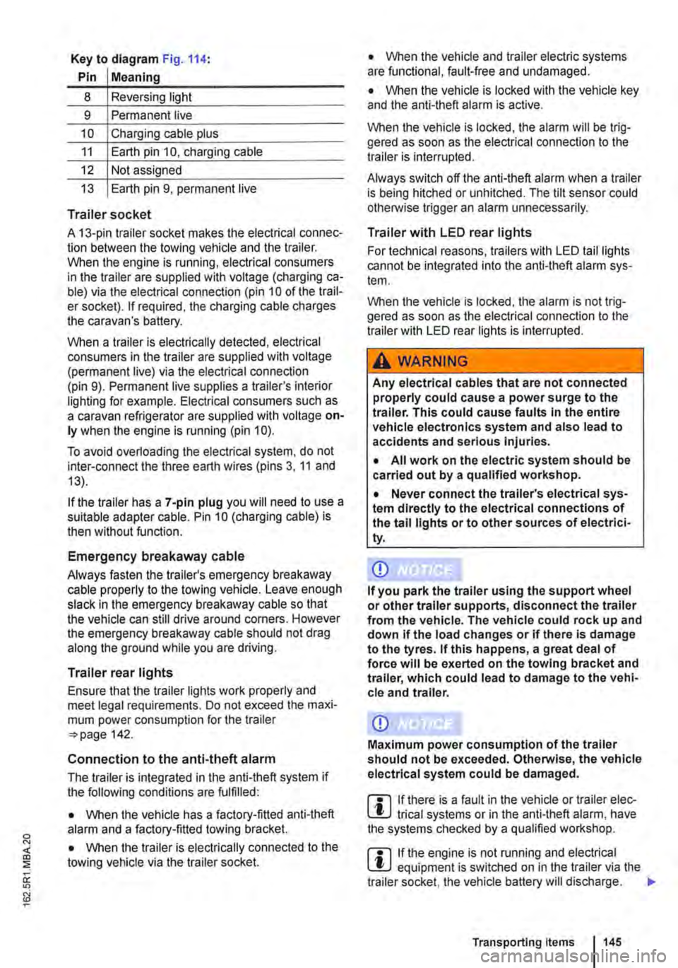 VOLKSWAGEN TRANSPORTER 2021 User Guide Key to diagram Fig. 114:
Pin Meaning
8 Reversing light
9 Permanent live
10 Charging cable plus
11 Earth pin 10, charging cable
12 Not assigned
13 Earth pin 9, permanent live
Trailer socket
A VOLKSWAGEN TRANSPORTER 2021 User Guide Key to diagram Fig. 114:
Pin Meaning
8 Reversing light
9 Permanent live
10 Charging cable plus
11 Earth pin 10, charging cable
12 Not assigned
13 Earth pin 9, permanent live
Trailer socket
A