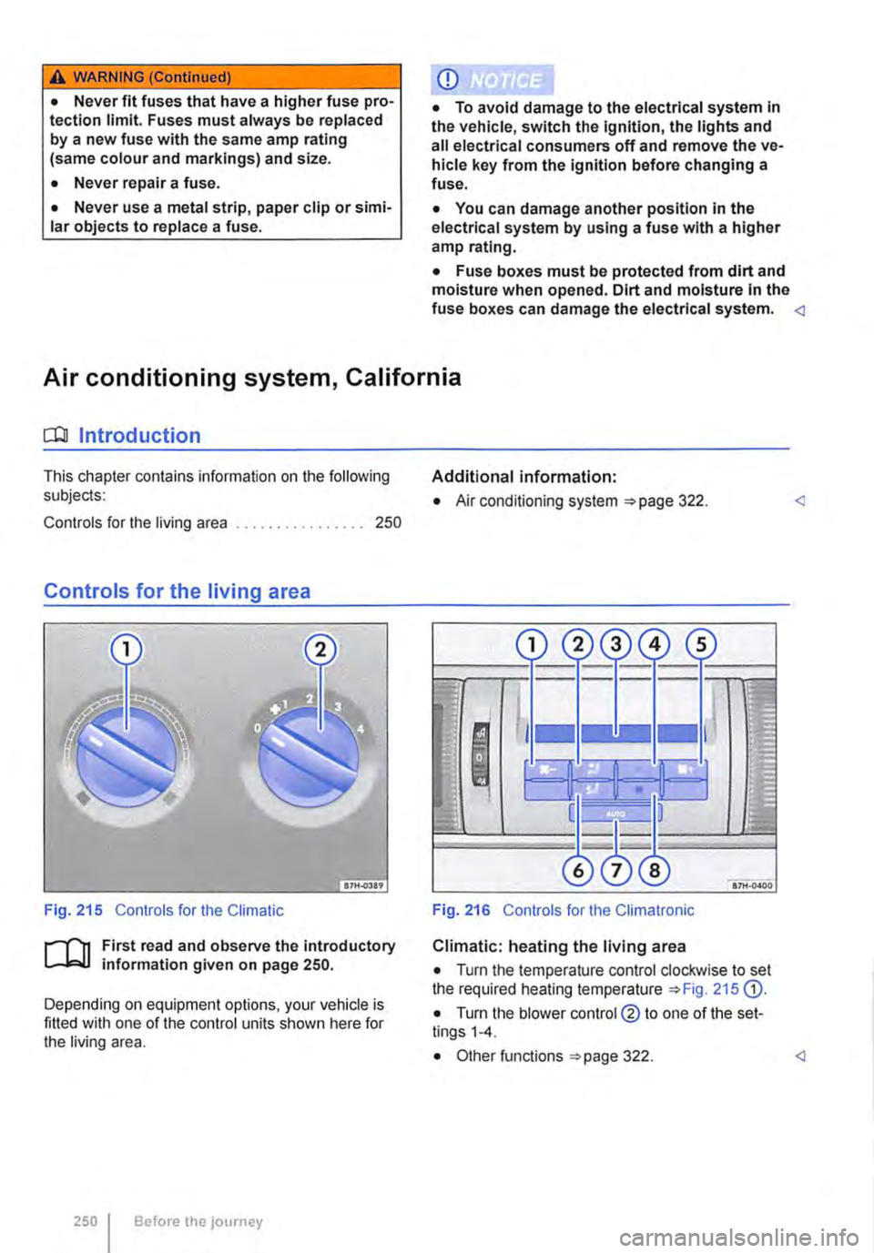 VOLKSWAGEN TRANSPORTER 2021  Owners Manual A WARNING (Continued) 
• Never fit fuses that have a higher fuse pro-tection limit. Fuses must always be replaced by a new fuse with the same amp rating (same colour and markings) and size. 
• Nev