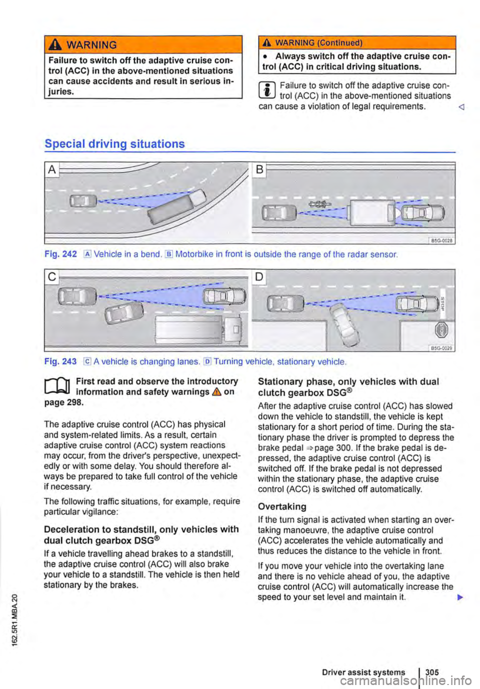 VOLKSWAGEN TRANSPORTER 2021 Owners Manual A WARNING
Failure to switch off the adaptive cruise con-trol (ACC) in the above-mentioned situations can cause accidents and result in serious in-juries.
Special driving situations
A WARNING (Conti VOLKSWAGEN TRANSPORTER 2021 Owners Manual A WARNING
Failure to switch off the adaptive cruise con-trol (ACC) in the above-mentioned situations can cause accidents and result in serious in-juries.
Special driving situations
A WARNING (Conti
