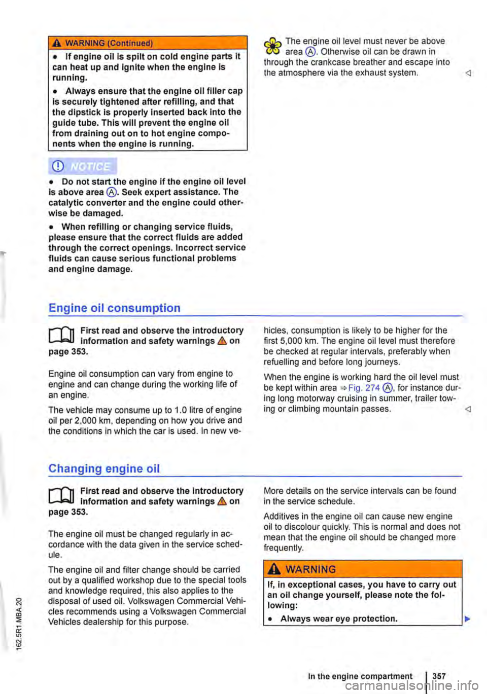 VOLKSWAGEN TRANSPORTER 2021 Owners Manual A WARNING (Continued)
• If engine oil is spilt on cold engine parts it can heat up and Ignite when the engine Is running.
• Always ensure that the engine oil filler cap Is securely tightened aft VOLKSWAGEN TRANSPORTER 2021 Owners Manual A WARNING (Continued)
• If engine oil is spilt on cold engine parts it can heat up and Ignite when the engine Is running.
• Always ensure that the engine oil filler cap Is securely tightened aft