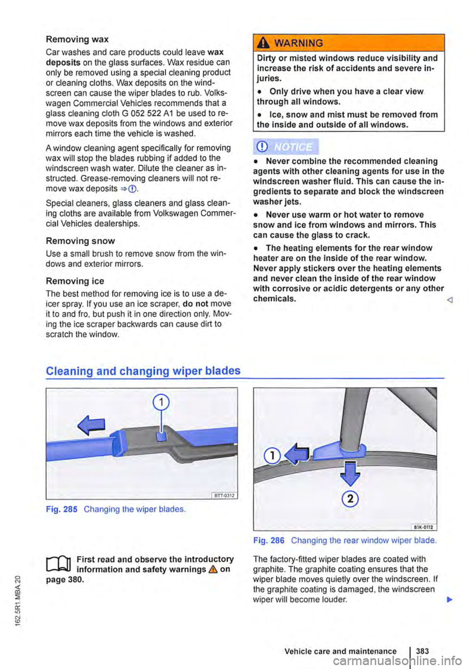 VOLKSWAGEN TRANSPORTER 2021  Owners Manual Removing wax 
Car washes and care products could leave wax deposits on the glass surfaces. Wax residue can only be removed using a special cleaning product or cleaning cloths. Wax deposits on the wind