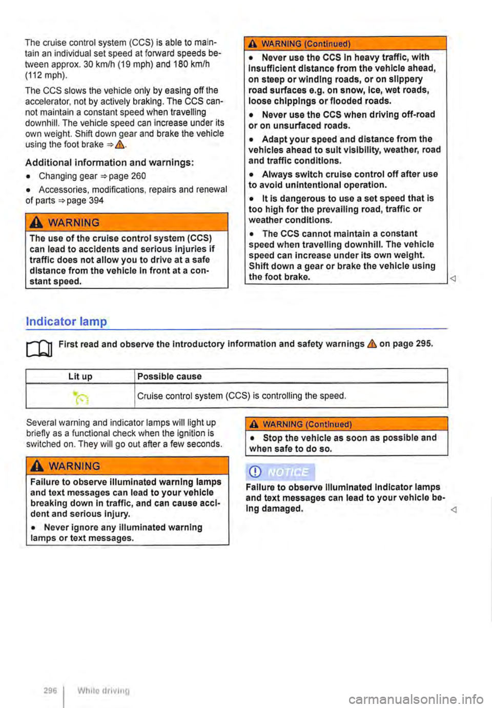 VOLKSWAGEN TRANSPORTER 2020 Owners Manual The cruise control system (CCS) is able to main-tain an individual set speed at forward speeds be-tween approx. 30 km/h (19 mph) and 180 km/h (112 mph).
The CCS slows the vehicle only by easing off t VOLKSWAGEN TRANSPORTER 2020 Owners Manual The cruise control system (CCS) is able to main-tain an individual set speed at forward speeds be-tween approx. 30 km/h (19 mph) and 180 km/h (112 mph).
The CCS slows the vehicle only by easing off t
