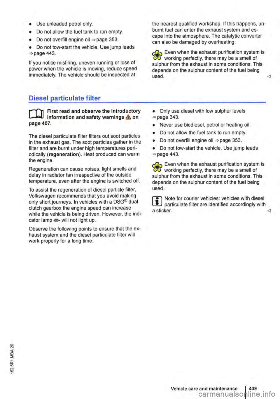 VOLKSWAGEN TRANSPORTER 2020  Owners Manual • Use unleaded petrol only. 
• Do not allow the fuel tank to run empty. 
• Do not overfill engine oil 353. 
• Do not tow-start the vehicle. Use jump leads 443. 
If you notice misfiring, uneven