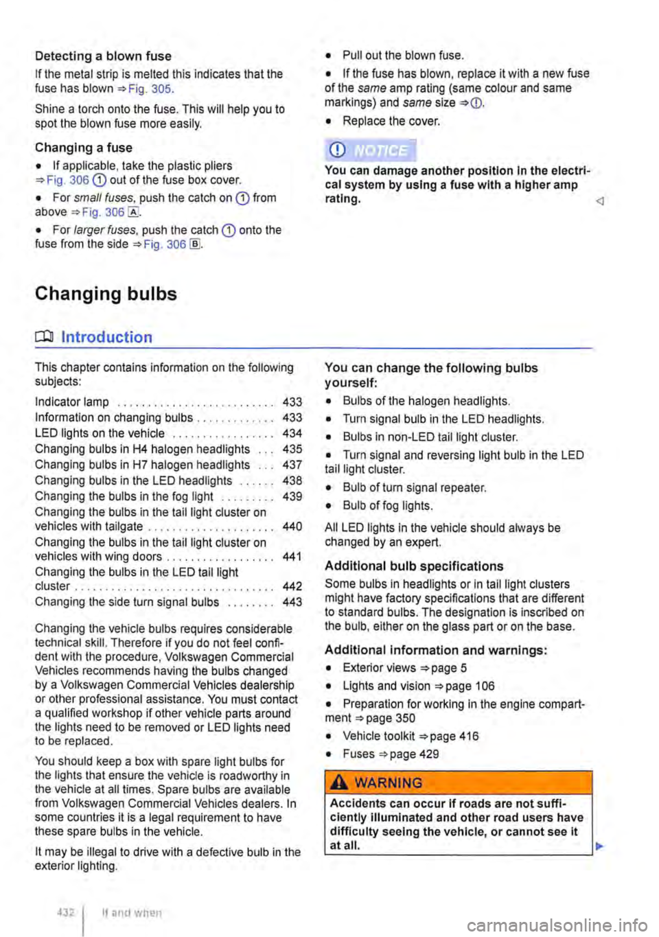 VOLKSWAGEN TRANSPORTER 2020  Owners Manual Detecting a blown fuse 
If the metal strip is melted this indicates that the fuse has blown 305. 
Shine a torch onto the fuse. This will help you to spot the blown fuse more easily. 
Changing a fuse 
