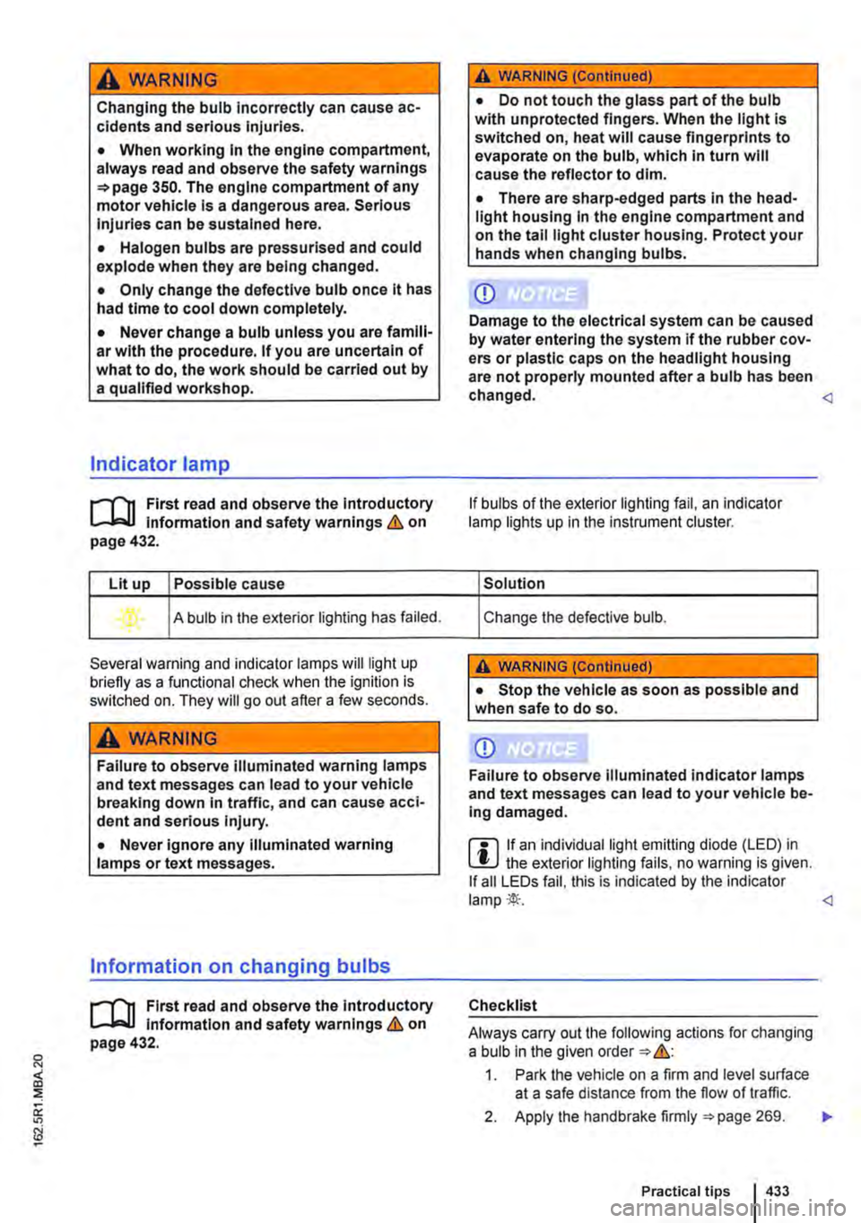 VOLKSWAGEN TRANSPORTER 2020  Owners Manual A WARNING 
Changing the bulb incorrectly can cause ac-cidents and serious Injuries. 
• When working In the engine compartment, always read and observe the safety warnings =>page 350. The engine comp