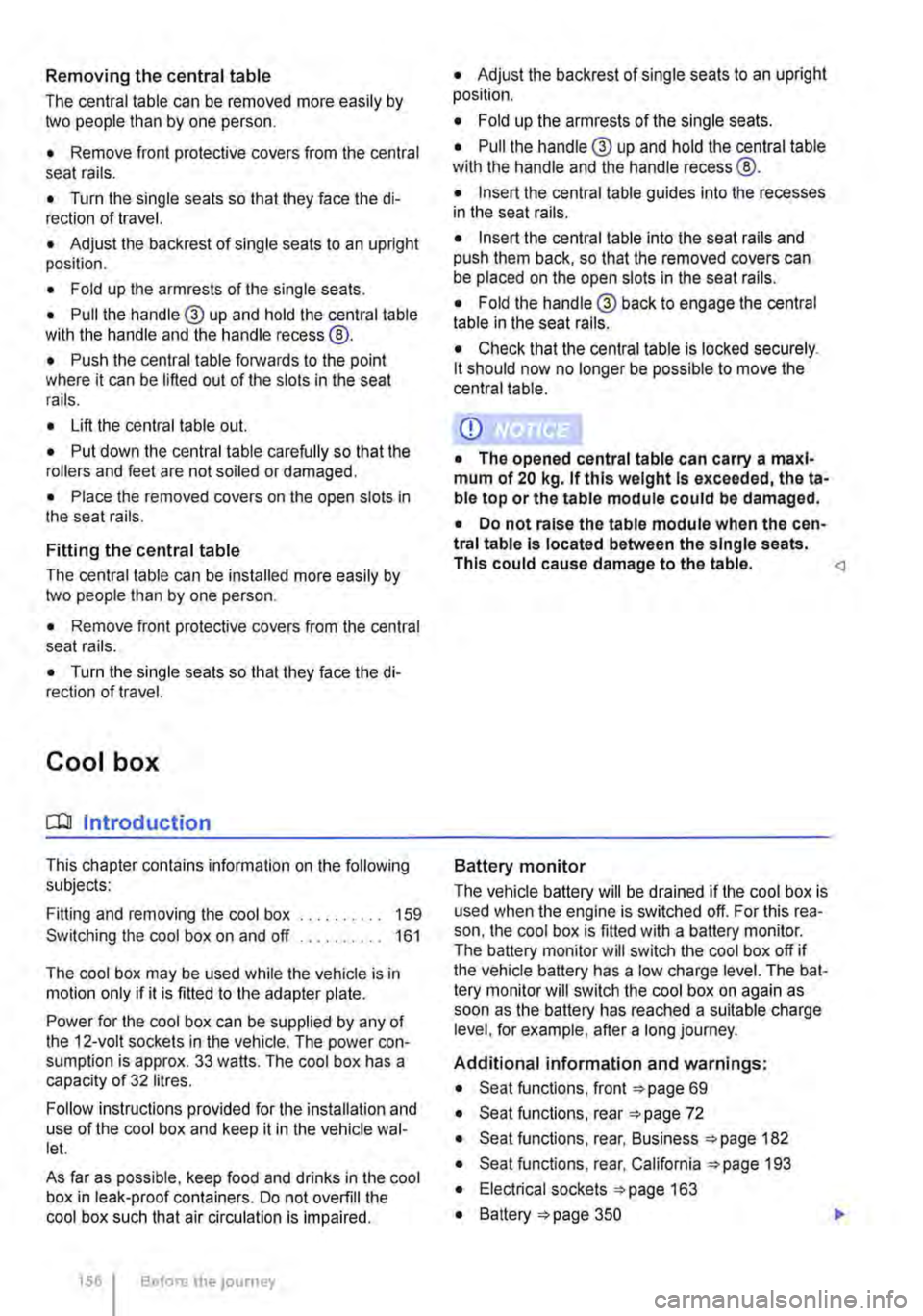 VOLKSWAGEN TRANSPORTER 2019  Owners Manual Removing the central table 
The central table can be removed more easily by two people than by one person. 
• Remove front protective covers from the central seat rails. 
• Turn the single seats s