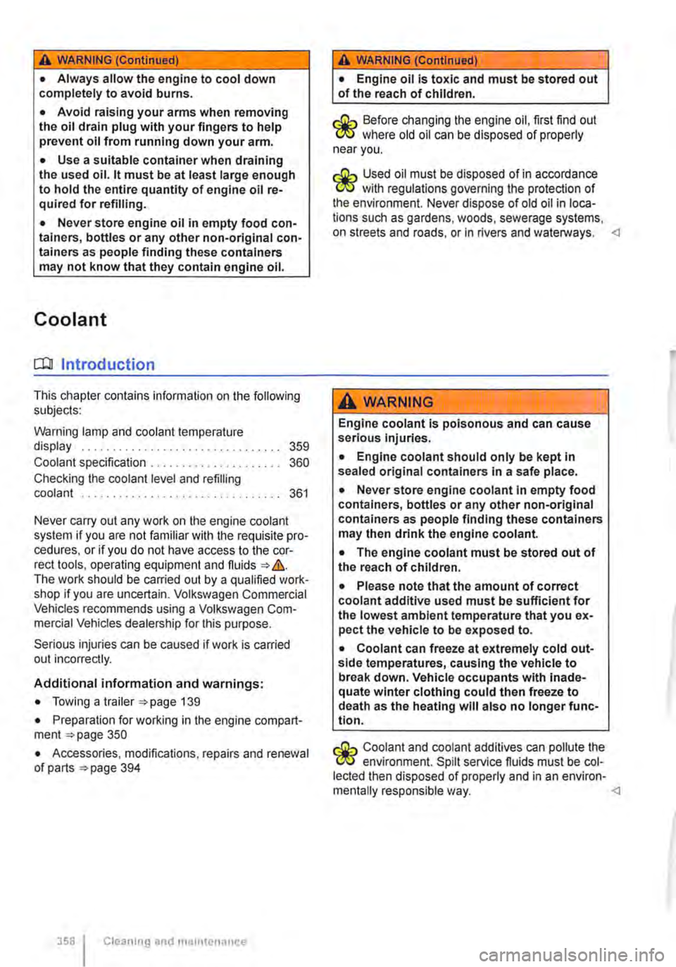 VOLKSWAGEN TRANSPORTER 2019  Owners Manual A WARNING (Continued) 
• Always allow the engine to cool down completely to avoid burns. 
• Avoid raising your arms when removing the oil drain plug with your fingers to help prevent oil from runn