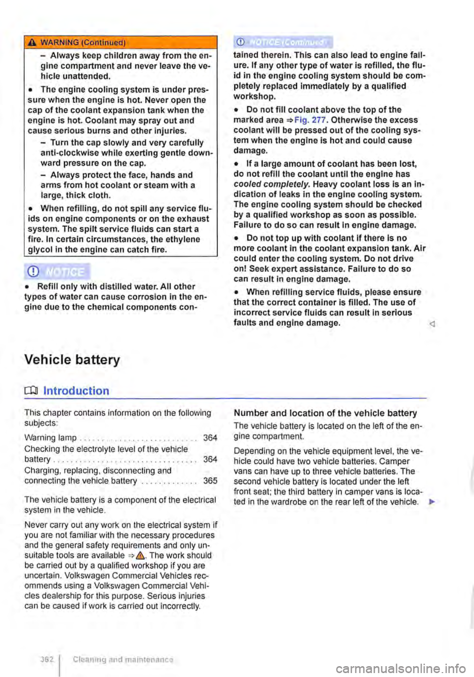 VOLKSWAGEN TRANSPORTER 2019 User Guide A WARNING (Continued) 
-Always keep children away from the en-gine compartment and never leave the ve-hicle unattended. 
• The engine cooling system is under pres-sure when the engine is hot. Never 