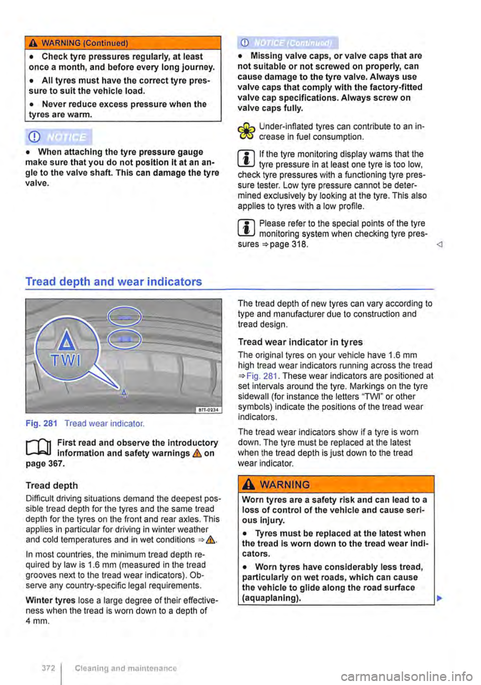 VOLKSWAGEN TRANSPORTER 2019 User Guide A WARNING (Continued) 
• Check tyre pressures regularly, at least once a month, and before every long journey. 
• All tyres must have the correct tyre pres-sure to suit the vehicle load. 
• Neve
