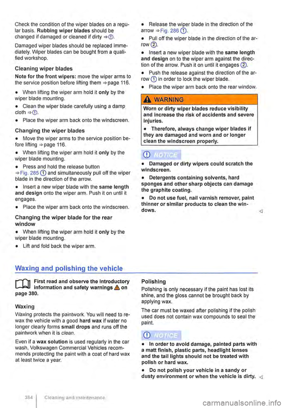 VOLKSWAGEN TRANSPORTER 2019 Owners Manual Check the condition of the wiper blades on a regu-lar basis. Rubbing wiper blades should be changed if damaged or cleaned if dirty 
Damaged wiper blades should be replaced imme-diately. Wiper blades c