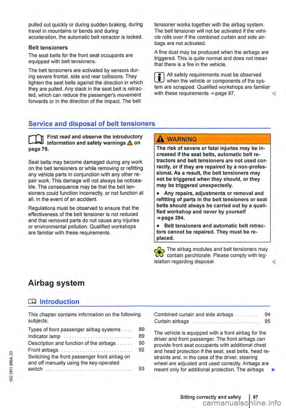 VOLKSWAGEN TRANSPORTER 2019  Owners Manual pulled out quickly or during sudden braking, during travel in mountains or bends and during acceleration, the automatic belt retractor is locked. 
Belt tensioners 
The seat belts for the front seat oc