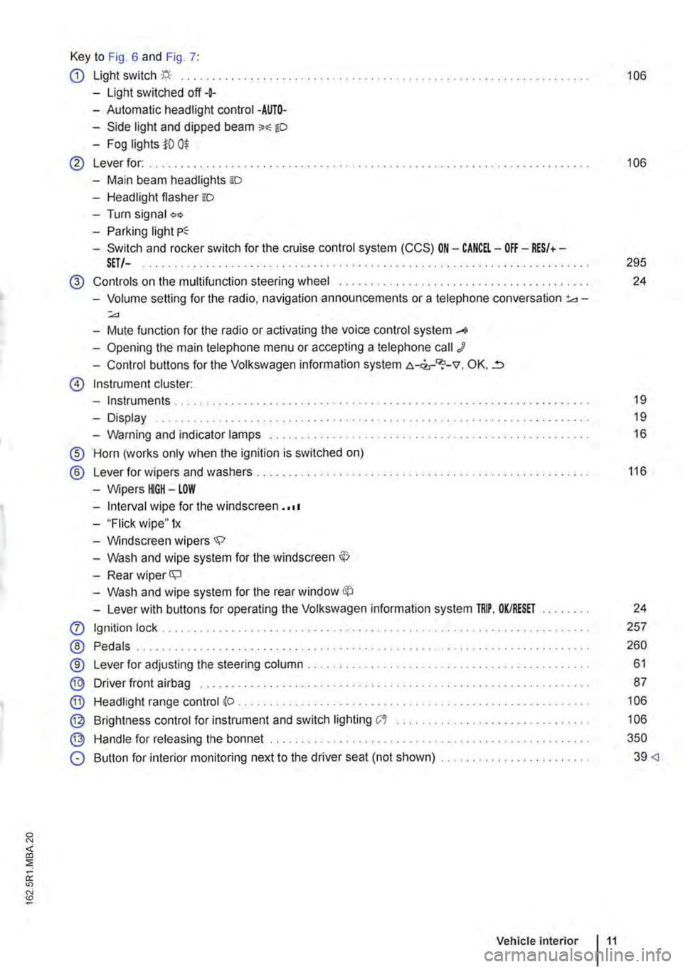 VOLKSWAGEN TRANSPORTER 2018  Owners Manual Key to Fig. 6 and Fig. 7: 
CD Light switch ·f;i.· ... 106 
-Light switched off+ 
-Automatic headlight control -AUTO-
-Side light and dipped beam o.-o 
-Fog lights iO 0$ 
@ Lever for: .......... . 