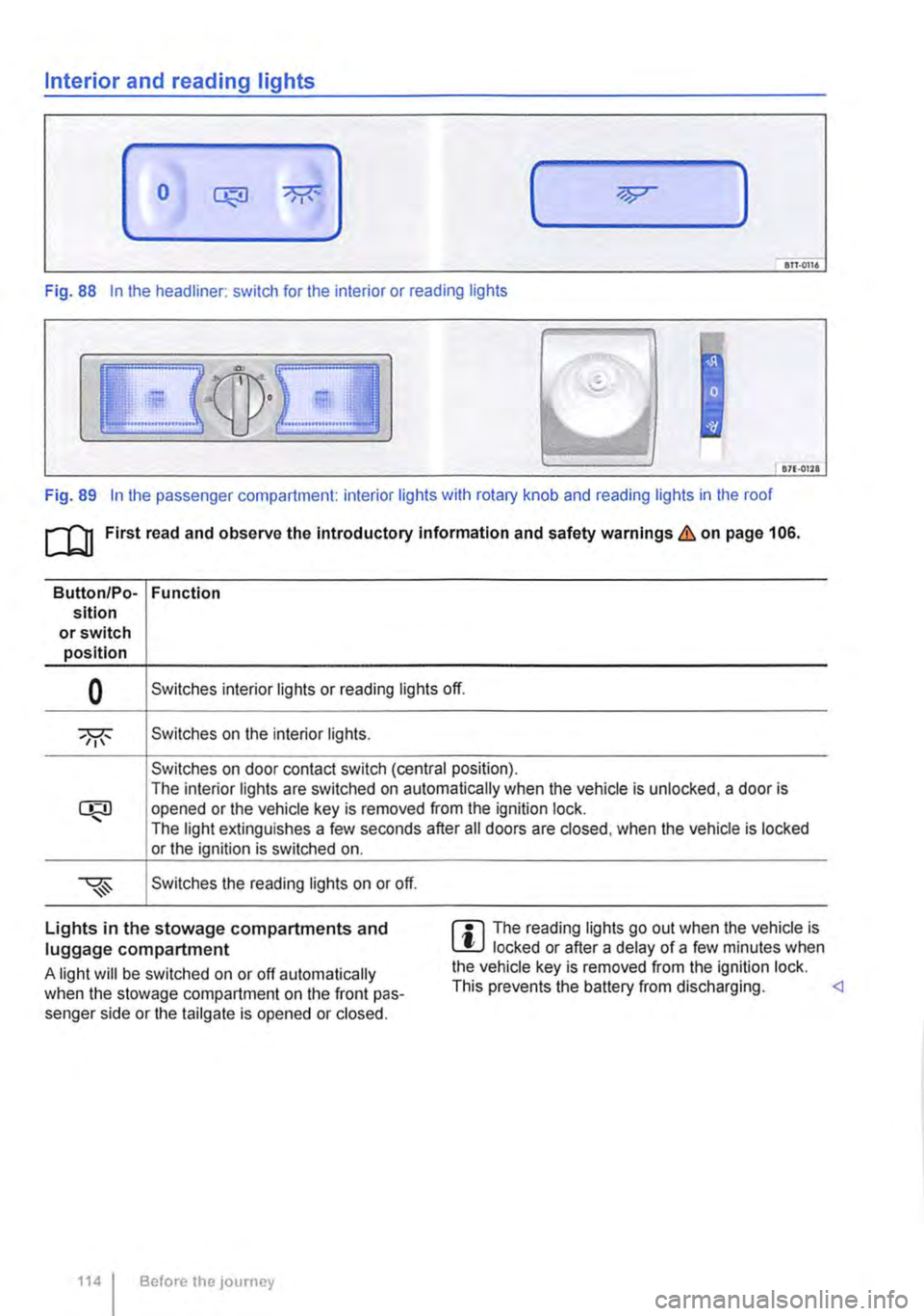 VOLKSWAGEN TRANSPORTER 2018 Owners Manual Interior and reading lights
0 ( )
ITT·0116
Fig. 88 In the headliner: switch for the interior or reading lights
871·01ll
Fig. 89 In the passenger compartment: interior lights with rotary knob an VOLKSWAGEN TRANSPORTER 2018 Owners Manual Interior and reading lights
0 ( )
ITT·0116
Fig. 88 In the headliner: switch for the interior or reading lights
871·01ll
Fig. 89 In the passenger compartment: interior lights with rotary knob an