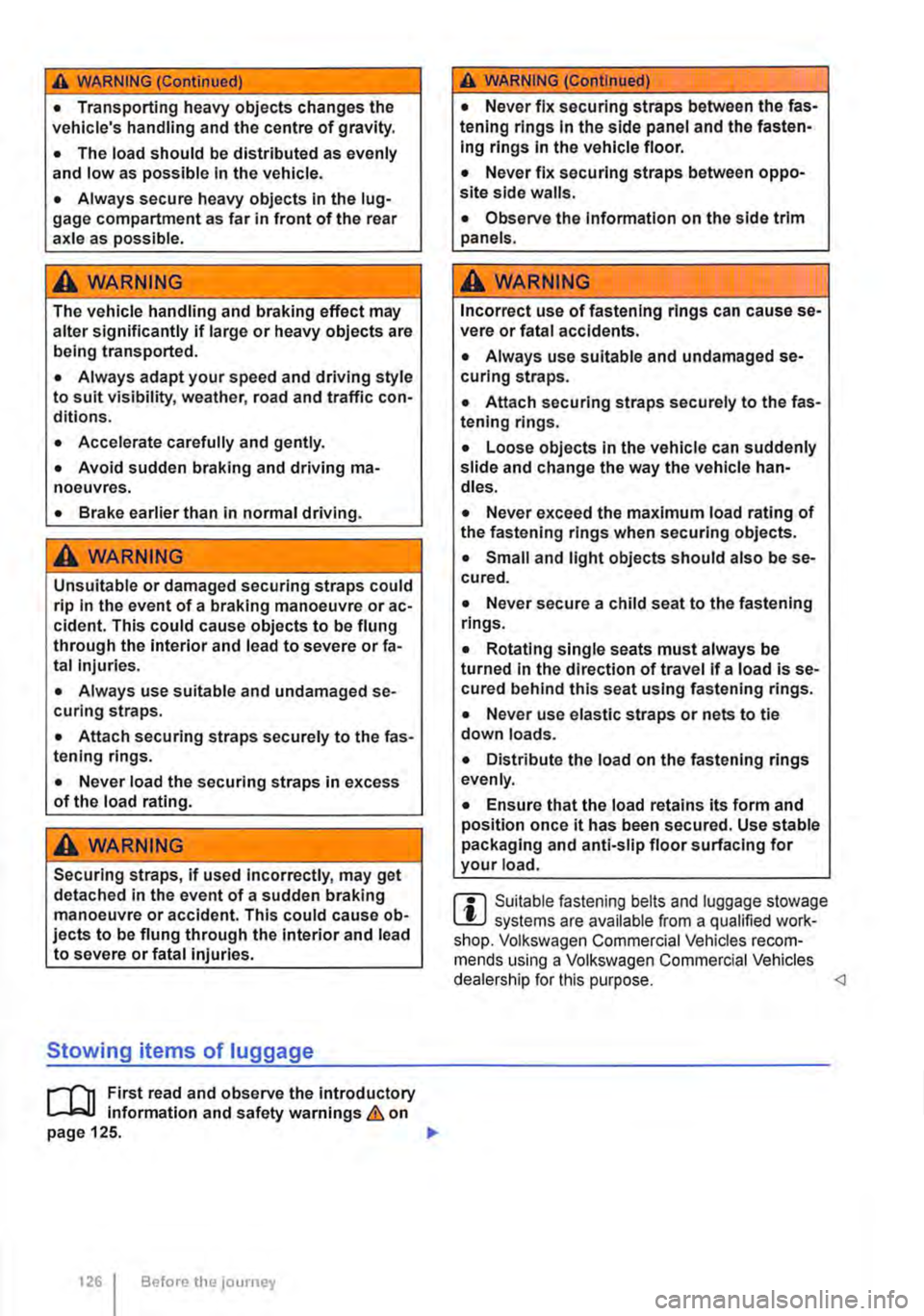 VOLKSWAGEN TRANSPORTER 2018 Owners Manual A WARNING (Continued)
• Transporting heavy objects changes the vehicles handling and the centre of gravity.
• The load should be distributed as evenly and low as possible In the vehicle.
• A VOLKSWAGEN TRANSPORTER 2018 Owners Manual A WARNING (Continued)
• Transporting heavy objects changes the vehicles handling and the centre of gravity.
• The load should be distributed as evenly and low as possible In the vehicle.
• A