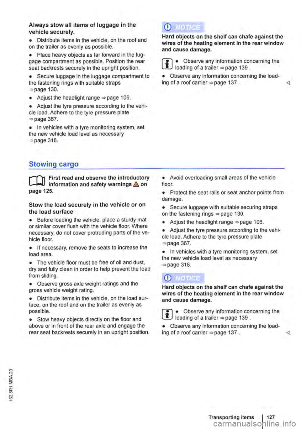 VOLKSWAGEN TRANSPORTER 2018 Owners Manual Always stow all items of luggage in the vehicle securely.
• Distribute items in the vehicle, on the roof and on the trailer as evenly as possible.
• Place heavy objects as far forward in the lug VOLKSWAGEN TRANSPORTER 2018 Owners Manual Always stow all items of luggage in the vehicle securely.
• Distribute items in the vehicle, on the roof and on the trailer as evenly as possible.
• Place heavy objects as far forward in the lug