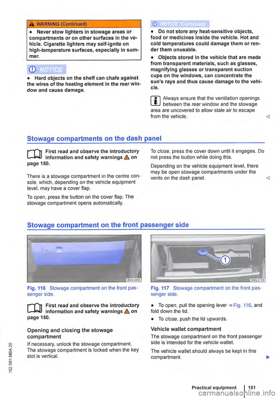 VOLKSWAGEN TRANSPORTER 2018  Owners Manual A WARNING (Continued) 
• Never stow lighters in stowage areas or compartments or on other surfaces In the ve-hicle. Cigarette lighters may self-Ignite on high-temperature surfaces, especially in sum