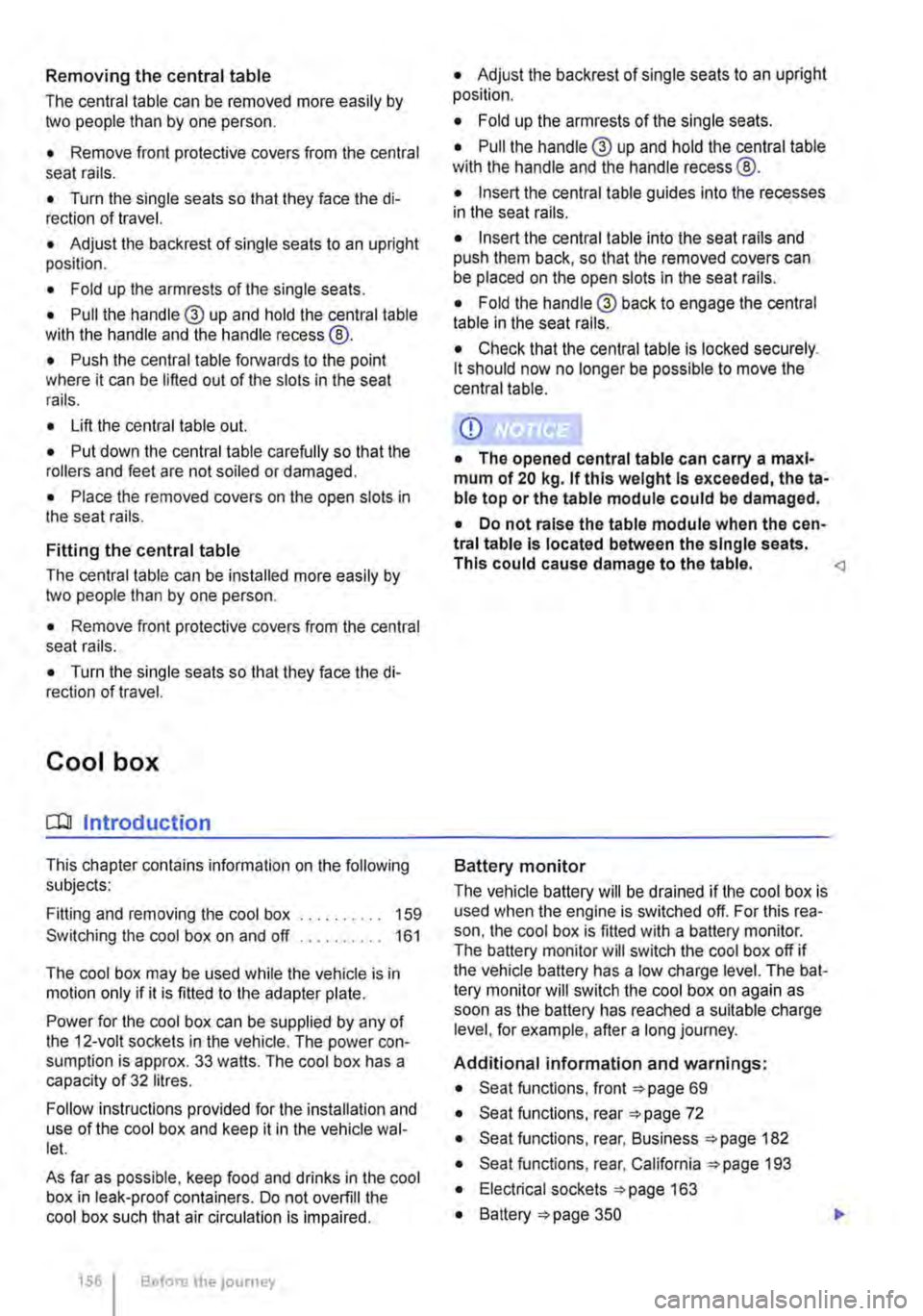 VOLKSWAGEN TRANSPORTER 2018  Owners Manual Removing the central table 
The central table can be removed more easily by two people than by one person. 
• Remove front protective covers from the central seat rails. 
• Turn the single seats s