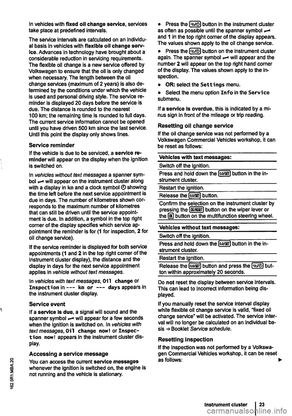 VOLKSWAGEN TRANSPORTER 2018 Owners Manual In vehicles with fixed oil change service, services take place at predefined intervals.
The service intervals are calculated on an Individu-al basis in vehicles with flexible oil change serv-Ice. Adv VOLKSWAGEN TRANSPORTER 2018 Owners Manual In vehicles with fixed oil change service, services take place at predefined intervals.
The service intervals are calculated on an Individu-al basis in vehicles with flexible oil change serv-Ice. Adv