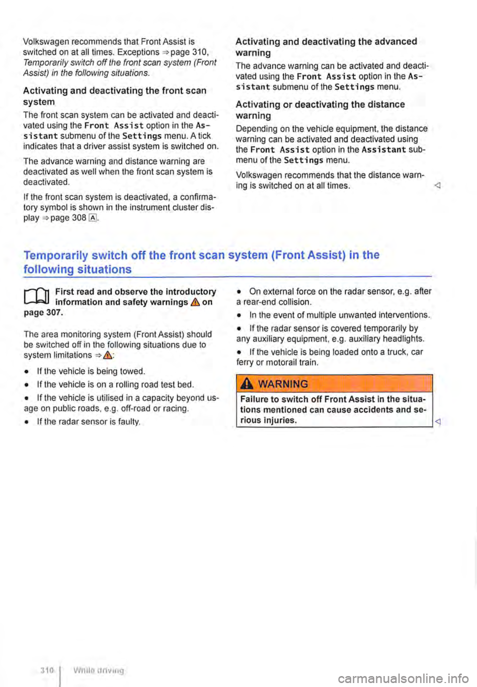 VOLKSWAGEN TRANSPORTER 2018 Owners Manual Volkswagen recommends that Front Assist is switched on at all times. Exceptions =>page 310, Temporarily switch off the front scan system (Front Assist) in the following situations.
Activating and dea VOLKSWAGEN TRANSPORTER 2018 Owners Manual Volkswagen recommends that Front Assist is switched on at all times. Exceptions =>page 310, Temporarily switch off the front scan system (Front Assist) in the following situations.
Activating and dea
