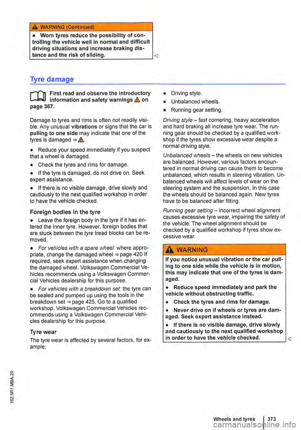 VOLKSWAGEN TRANSPORTER 2018  Owners Manual A WARNING (Continued) 
• Worn tyres reduce the possibility of con-trolling the vehicle well in normal and difficult driving situations and Increase braking dis-tance and the risk of sliding. <l 
Tyr