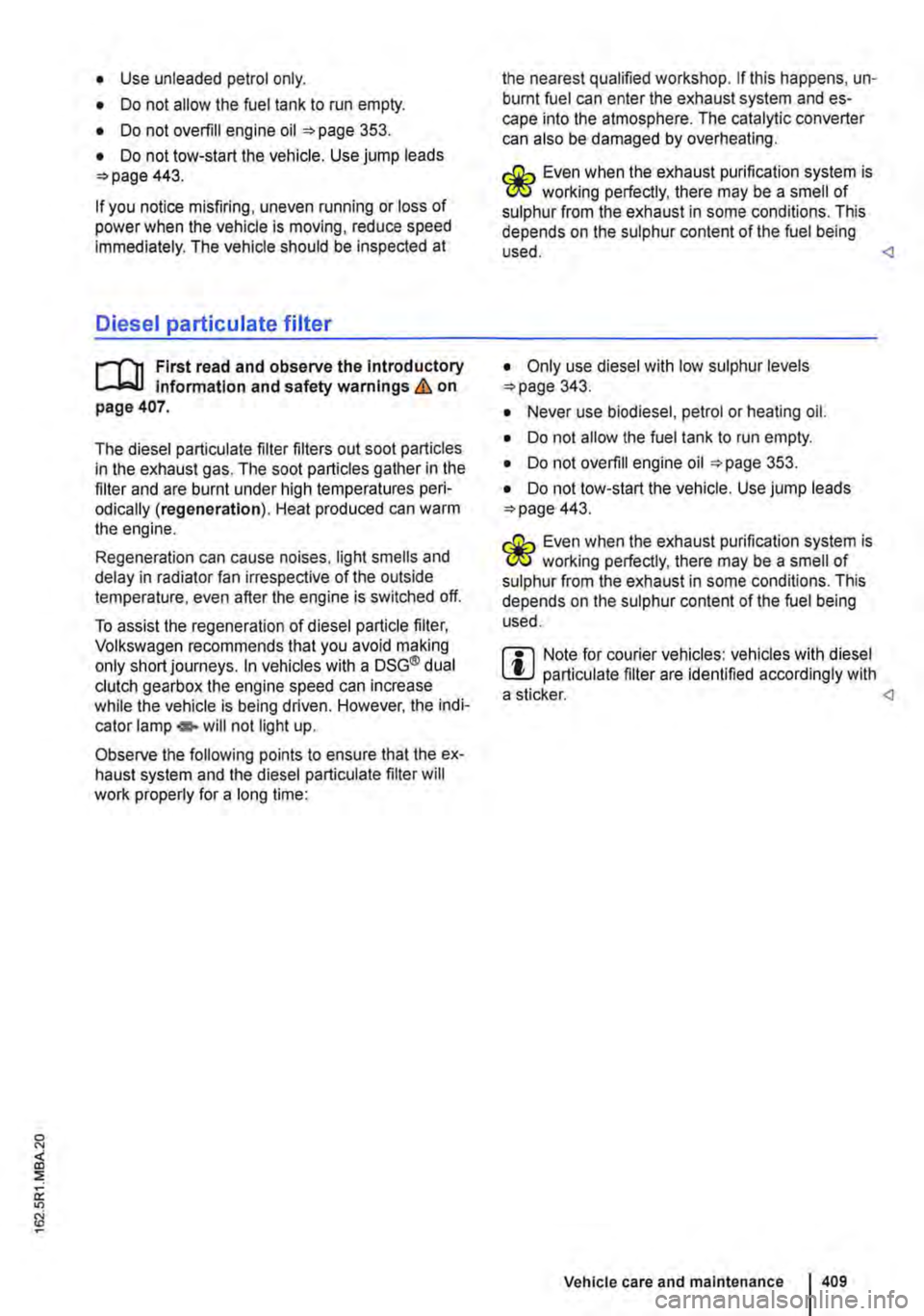 VOLKSWAGEN TRANSPORTER 2018  Owners Manual • Use unleaded petrol only. 
• Do not allow the fuel tank to run empty. 
• Do not overfill engine oil 353. 
• Do not tow-start the vehicle. Use jump leads 443. 
If you notice misfiring, uneven