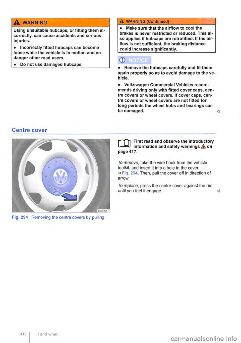VOLKSWAGEN TRANSPORTER 2018 Owners Manual A WARNING
Using unsuitable hubcaps, or fitting them in-correctly, can cause accidents and serious injuries.
• Incorrectly fitted hubcaps can become loose while the vehicle is in motion and en-dang VOLKSWAGEN TRANSPORTER 2018 Owners Manual A WARNING
Using unsuitable hubcaps, or fitting them in-correctly, can cause accidents and serious injuries.
• Incorrectly fitted hubcaps can become loose while the vehicle is in motion and en-dang