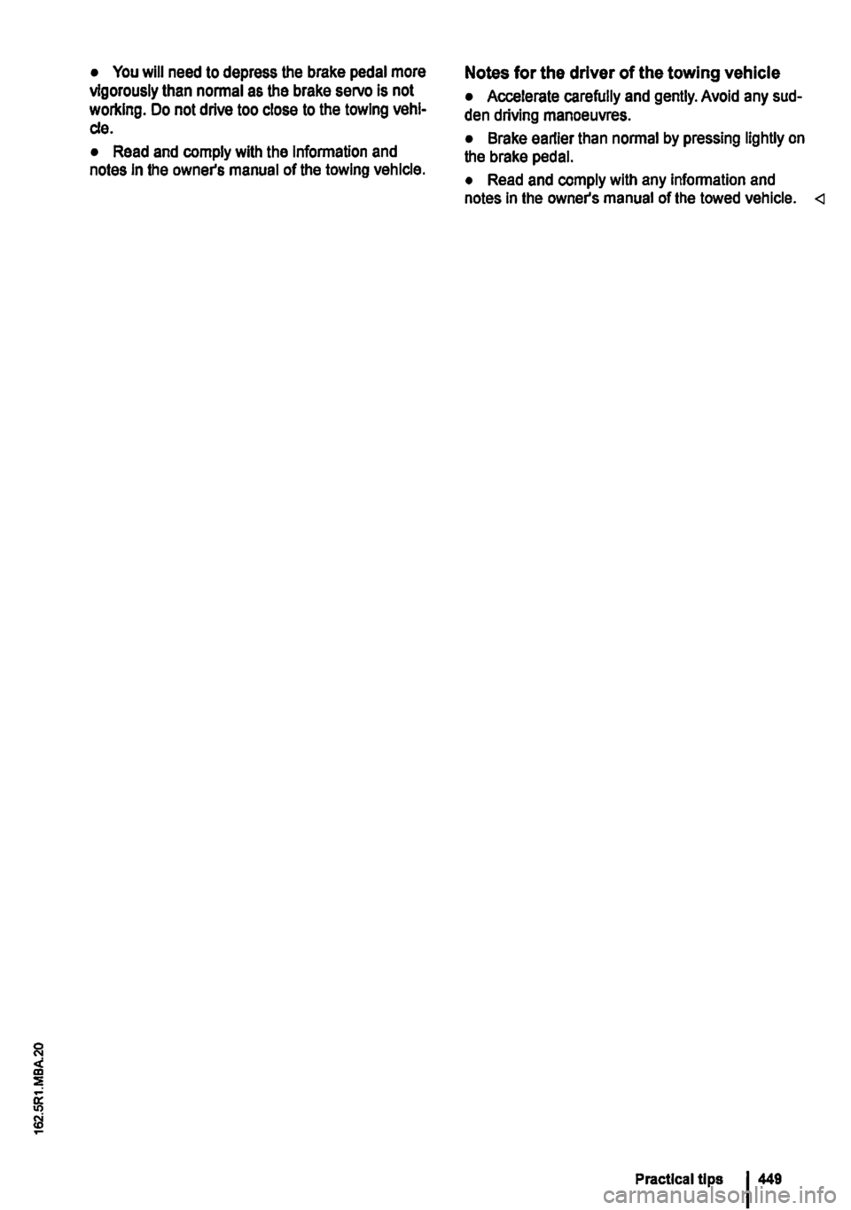 VOLKSWAGEN TRANSPORTER 2018  Owners Manual • You will need to depress the brake pedal more vigorously than normal as the brake servo is not working. Do not drive too close to the towing vehi-cle. 
• Read and comply with the Information and