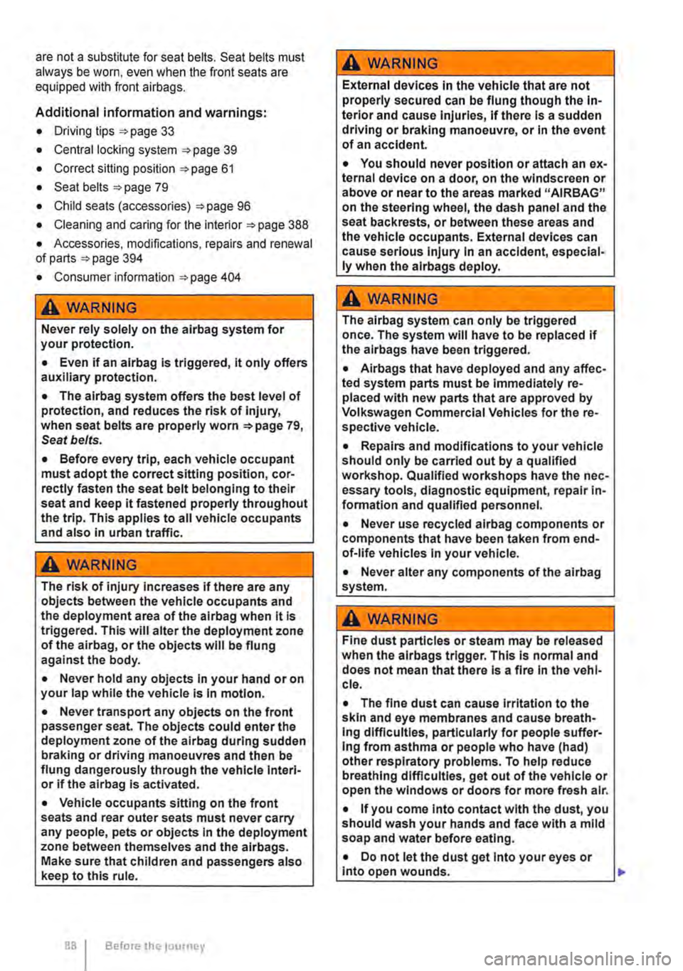 VOLKSWAGEN TRANSPORTER 2018 Manual Online are not a substitute for seat belts. Seat belts must always be worn, even when the front seats are equipped with front airbags. 
Additional information and warnings: 
• Driving tips 33 
• Central 