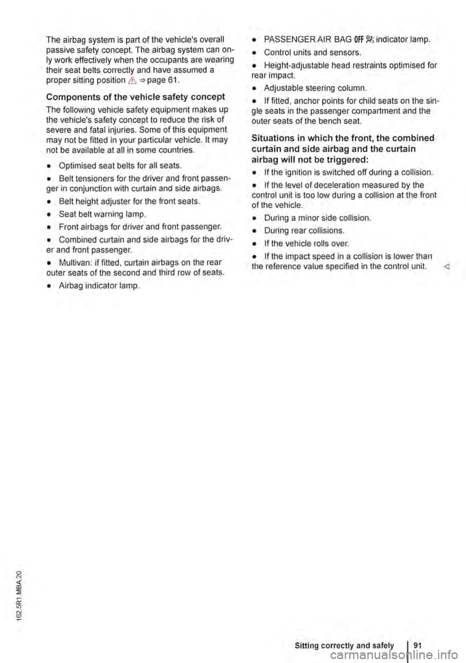 VOLKSWAGEN TRANSPORTER 2018  Owners Manual The airbag system is part of the vehicles overall passive safety concept. The airbag system can on-ly work effectively when the occupants are wearing their seat belts correctly and have assumed a pro