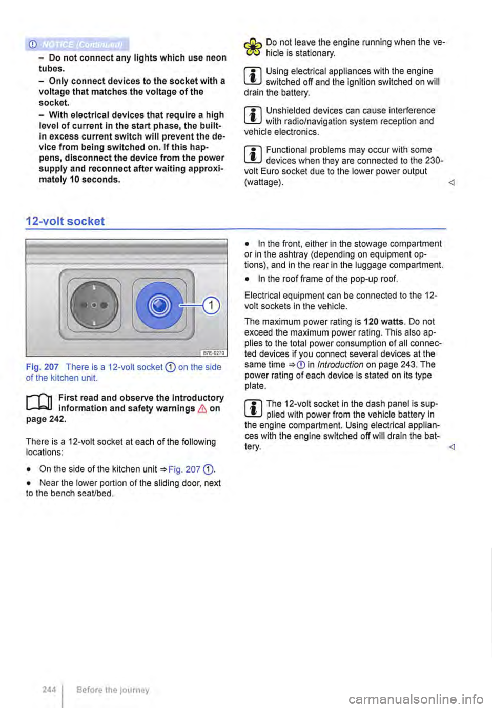 VOLKSWAGEN TRANSPORTER 2016  Owners Manual <D 
-Do not connect any lights which use neon tubes. 
-Only connect devices to the socket with a voltage that matches the voltage of the socket. 
-With electrical devices that require a high level of 