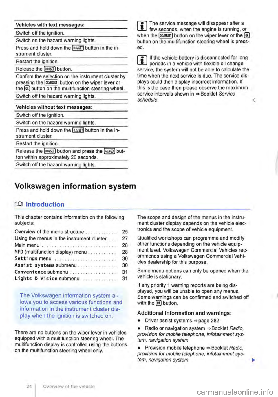 VOLKSWAGEN TRANSPORTER 2014  Owners Manual Vehicles with text messages: 
Switch off the ignition. 
Switch on the hazard warning lights. 
Press and hold down the [o.o/S!T) button in the in-strument cluster. 
Restart the ignition. 
Release the (