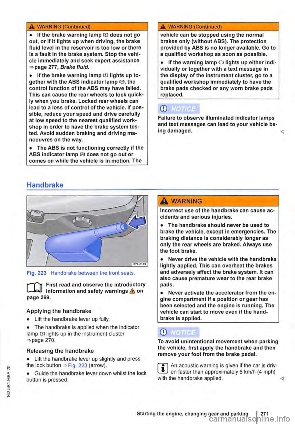 VOLKSWAGEN TRANSPORTER 2014  Owners Manual A WARNING (Continued) 
• If the brake warning lamp ID does not go out, or if it lights up when driving, the brake fluid level in the reservoir is too low or there is a fault in the brake system. Sto