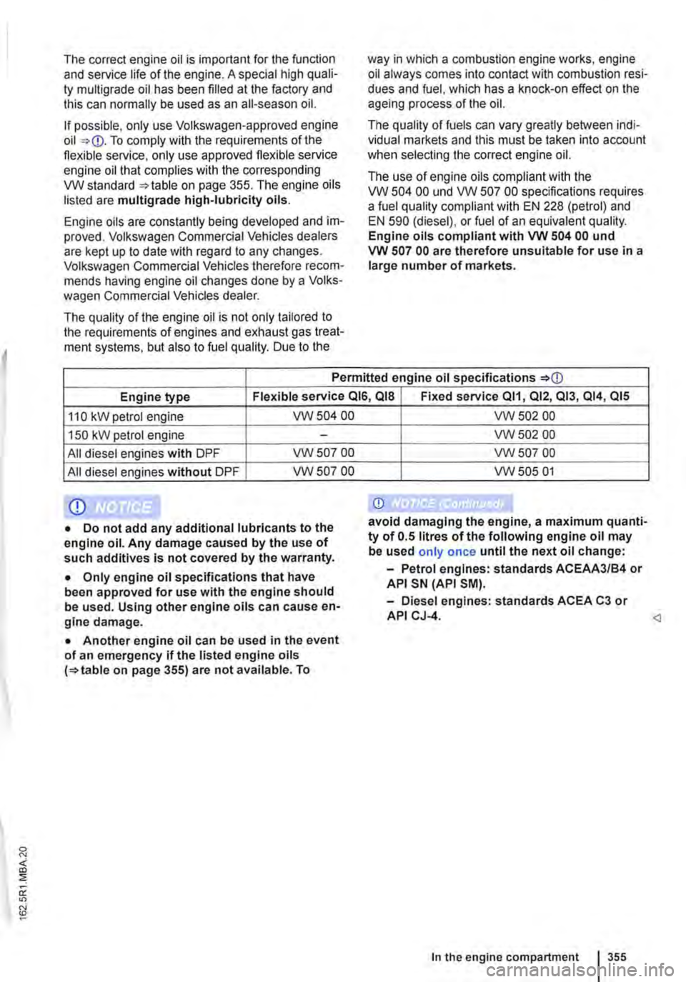 VOLKSWAGEN TRANSPORTER 2014  Owners Manual The correct engine oil is important for the function and service life of the engine. A special high quali-ty multigrade oil has been filled at the factory and this can normally be used as an all-seaso