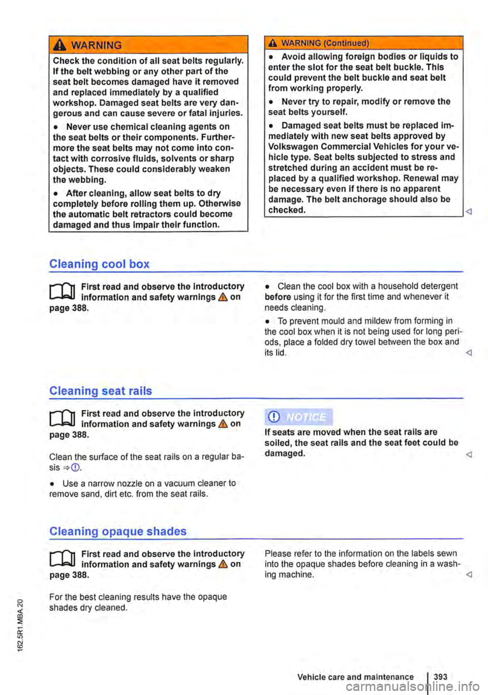 VOLKSWAGEN TRANSPORTER 2014  Owners Manual A wARNING 
Check the condition of all seat belts regularly. If the belt webbing or any other part of the seat belt becomes damaged have it removed and replaced immediately by a qualified workshop. Dam