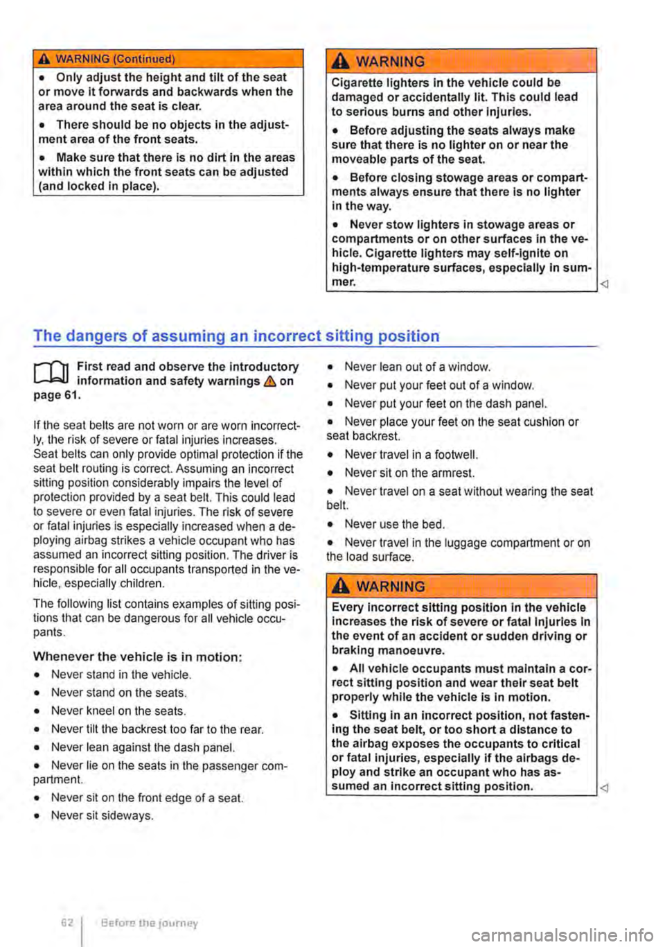 VOLKSWAGEN TRANSPORTER 2014 Owners Manual A WARNING (Continued)
• Only adjust the height and tilt of the seat or move lt forwards and backwards when the area around the seat is clear.
• There should be no objects in the adjust-ment area VOLKSWAGEN TRANSPORTER 2014 Owners Manual A WARNING (Continued)
• Only adjust the height and tilt of the seat or move lt forwards and backwards when the area around the seat is clear.
• There should be no objects in the adjust-ment area