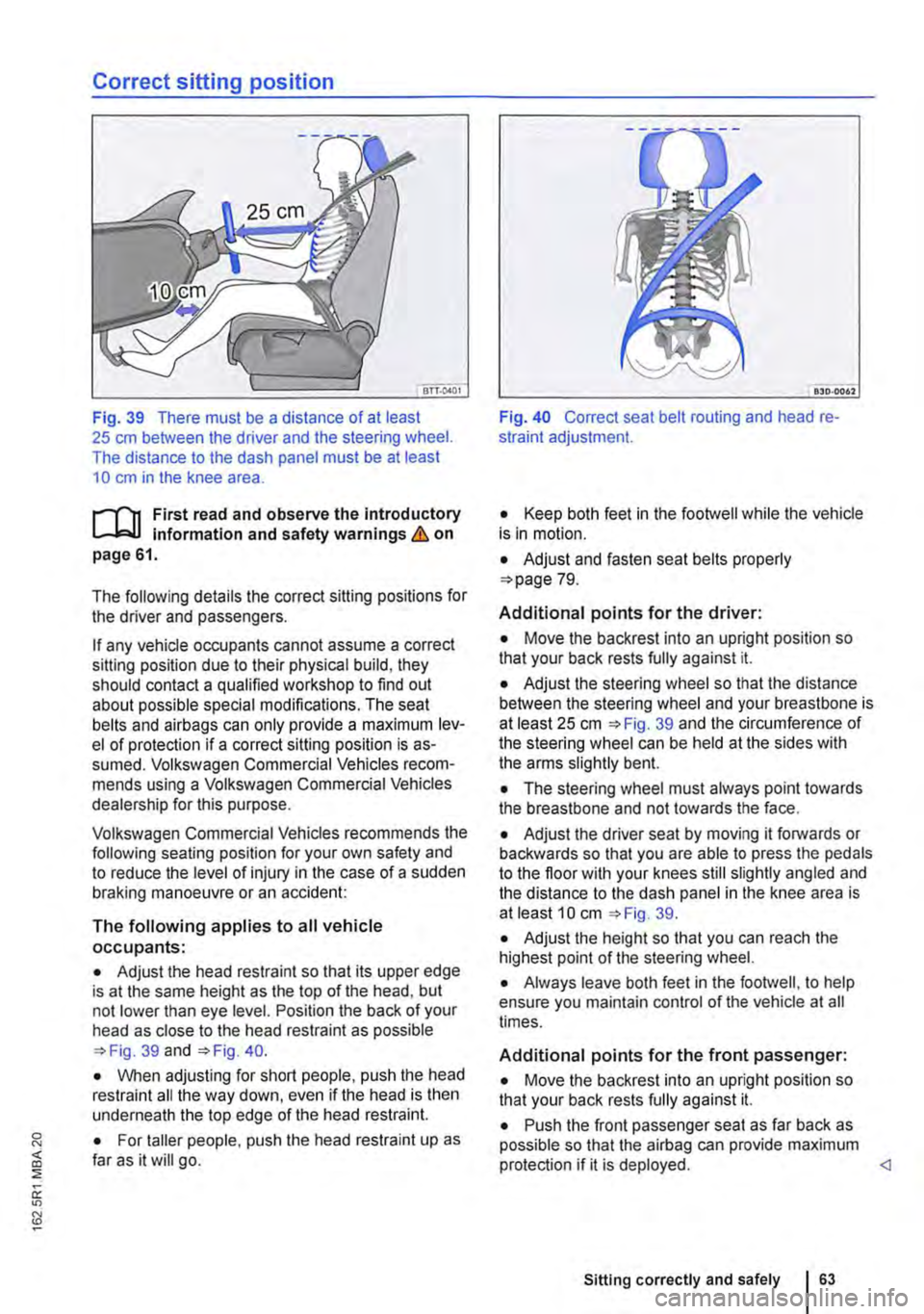 VOLKSWAGEN TRANSPORTER 2014 Owners Manual Correct sitting position
Fig. 39 There must be a distance of at least 25 cm between the driver and the steering wheel. The distance to the dash panel must be at least 10 cm in the knee area.
f""""( VOLKSWAGEN TRANSPORTER 2014 Owners Manual Correct sitting position
Fig. 39 There must be a distance of at least 25 cm between the driver and the steering wheel. The distance to the dash panel must be at least 10 cm in the knee area.
f""""(