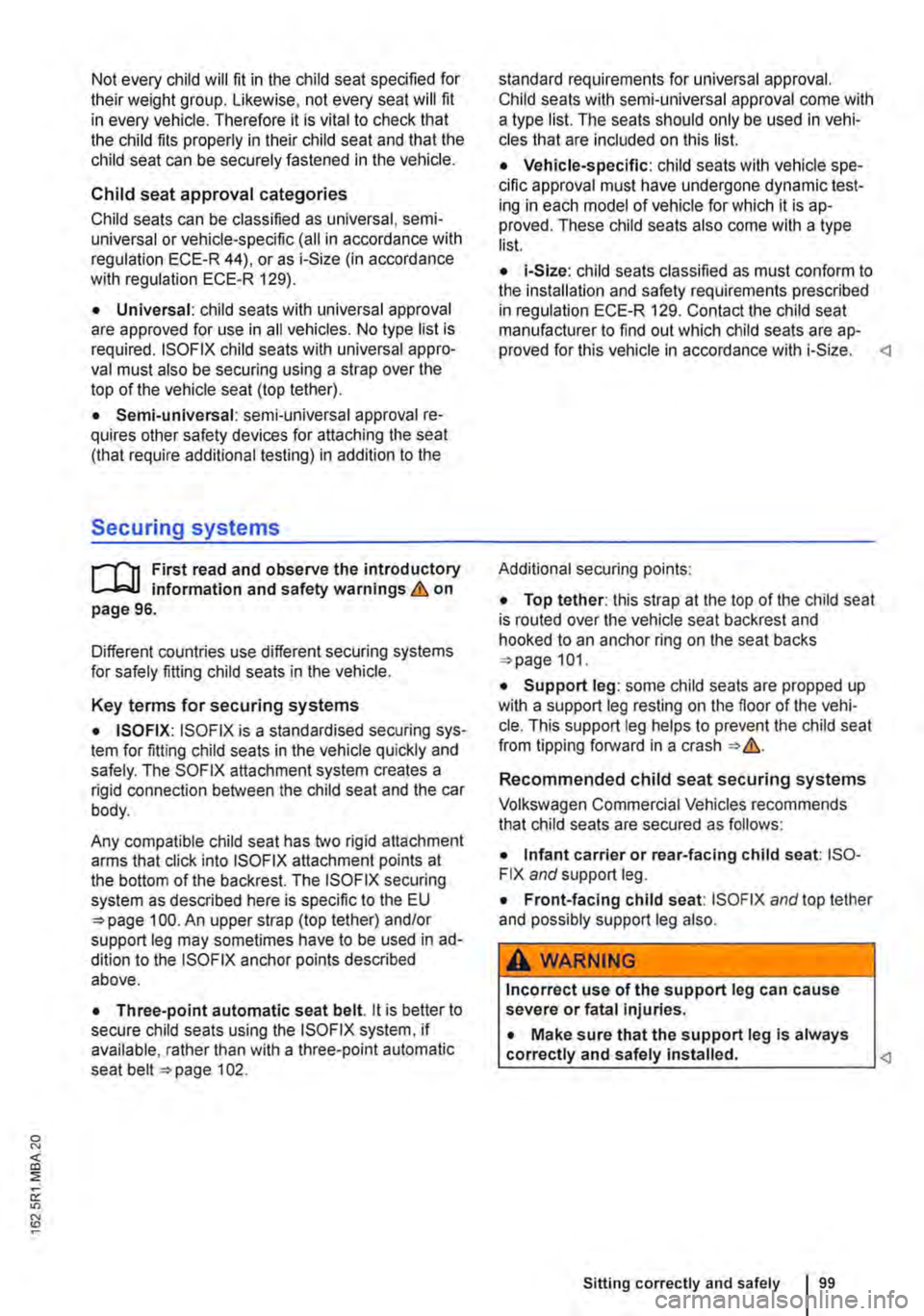 VOLKSWAGEN TRANSPORTER 2014  Owners Manual Not every child will fit in the child seat specified for their weight group. Likewise, not every seat will fit in every vehicle. Therefore it is vital to check that the child fits properly in their ch