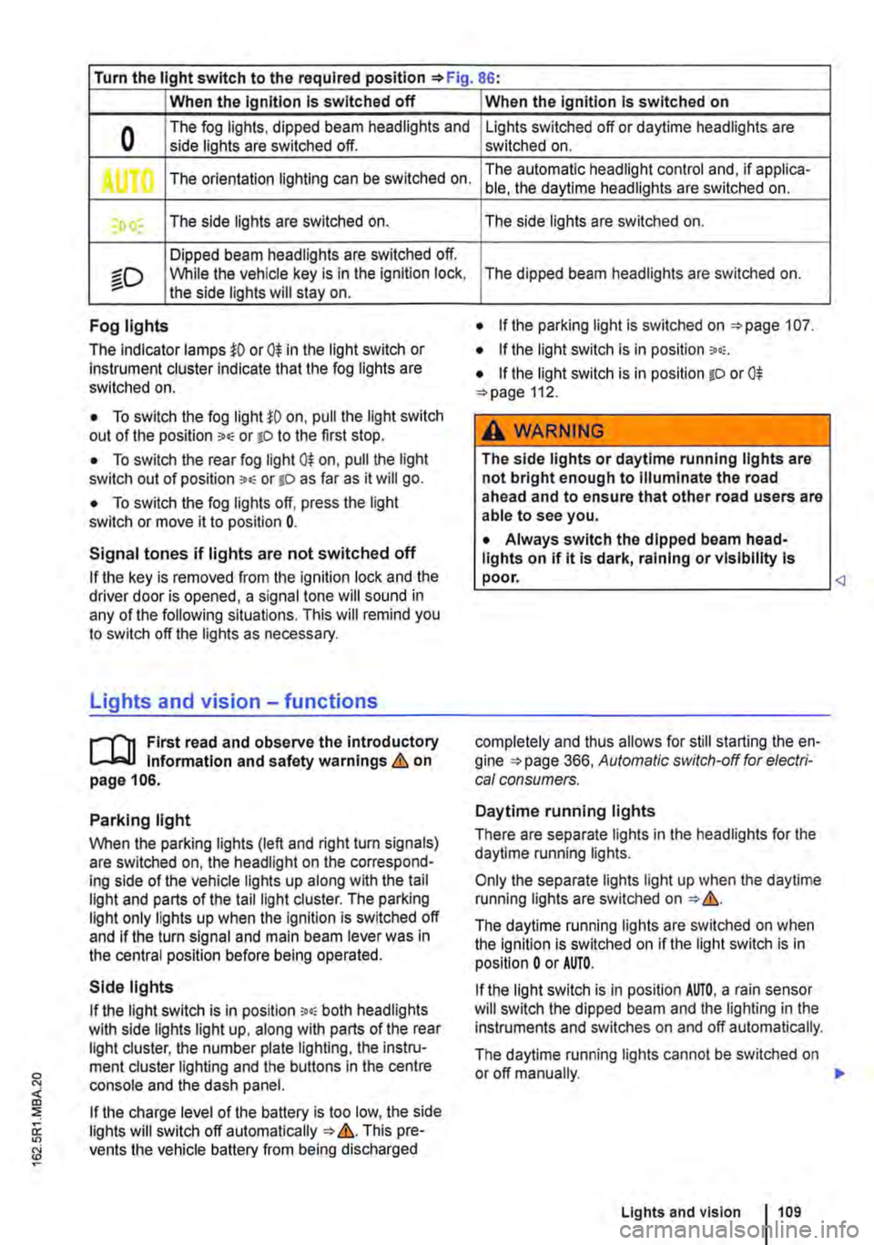 VOLKSWAGEN TRANSPORTER 2013  Owners Manual Turn the light switch to the required position 86: 
When the Ignition Is switched off 
0 The fog lights, dipped beam headlights and side lights are switched off. 
,. The orientation lighting can be sw