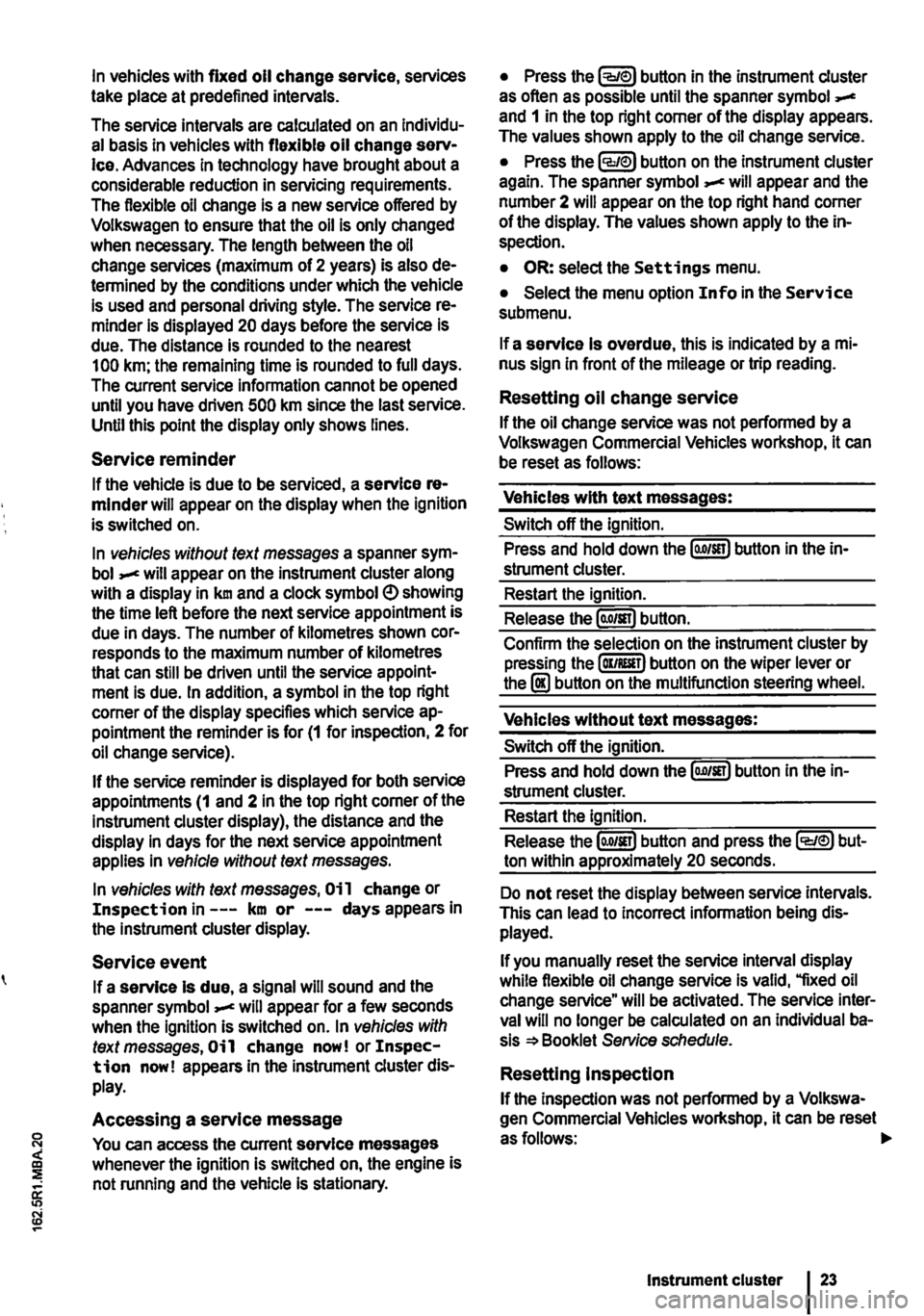 VOLKSWAGEN TRANSPORTER 2013  Owners Manual In vehicles with fixed oil change service, services take place at predefined intervals. 
The service intervals are calculated on an Individu-al basis in vehicles with flexible oil change serv-Ice. Adv