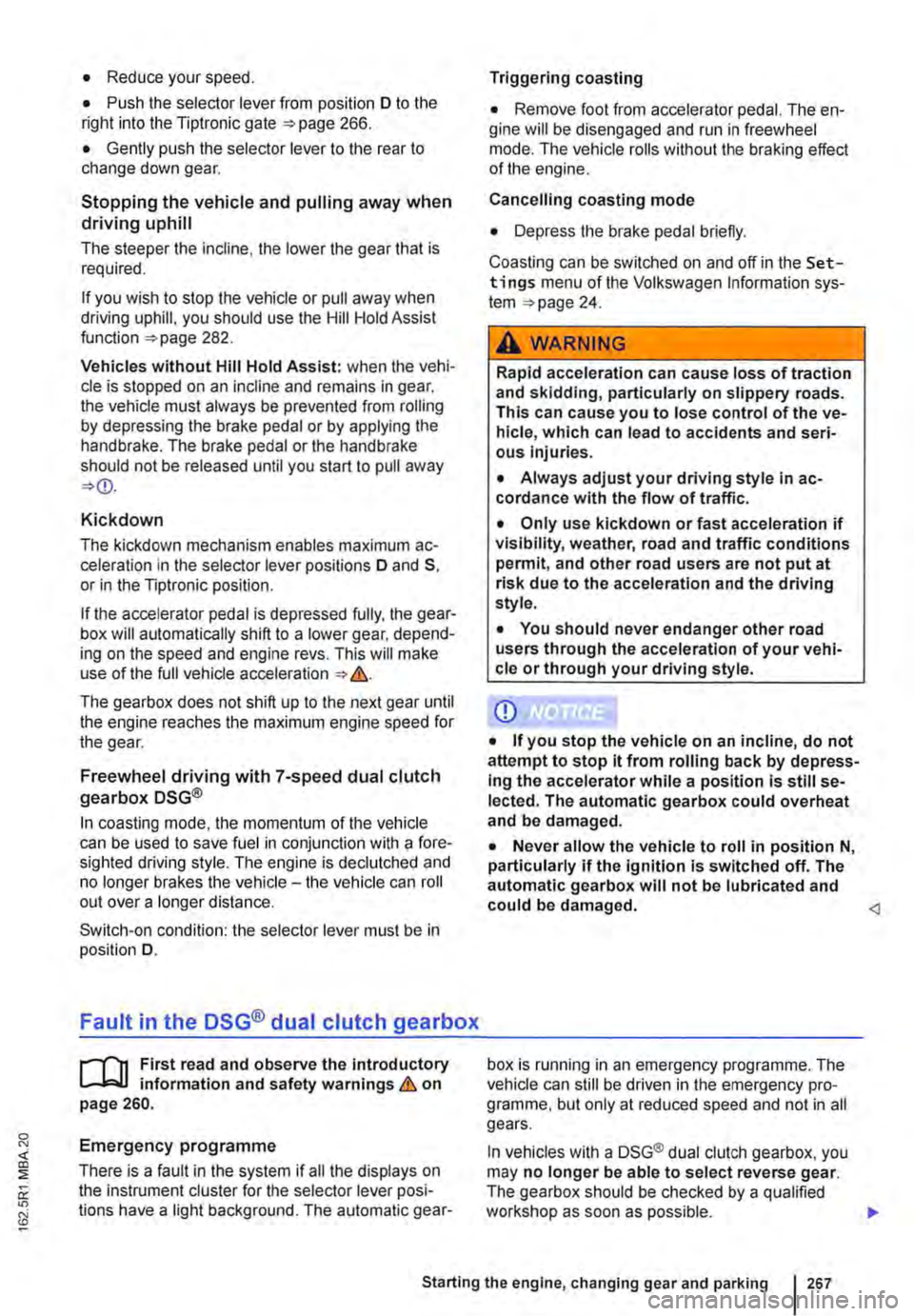 VOLKSWAGEN TRANSPORTER 2013  Owners Manual • Reduce your speed. 
• Push the selector lever from position D to the right into the Tiptronic gate 266. 
• Gently push the selector lever to the rear to change down gear. 
Stopping the vehicle