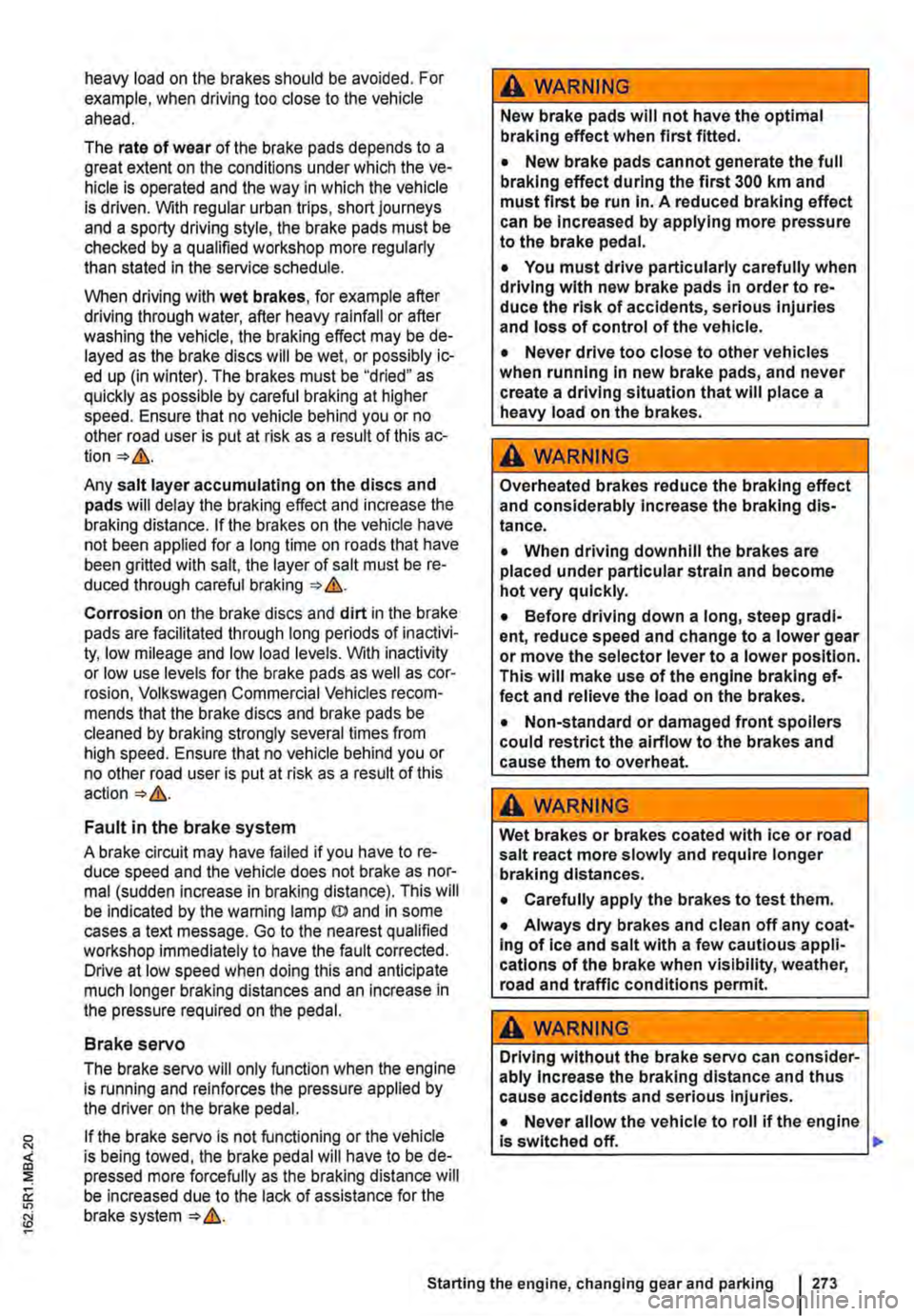 VOLKSWAGEN TRANSPORTER 2013 Owners Manual heavy load on the brakes should be avoided. For example, when driving too close to the vehicle ahead.
The rate of wear of the brake pads depends to a great extent on the conditions under which the ve VOLKSWAGEN TRANSPORTER 2013 Owners Manual heavy load on the brakes should be avoided. For example, when driving too close to the vehicle ahead.
The rate of wear of the brake pads depends to a great extent on the conditions under which the ve