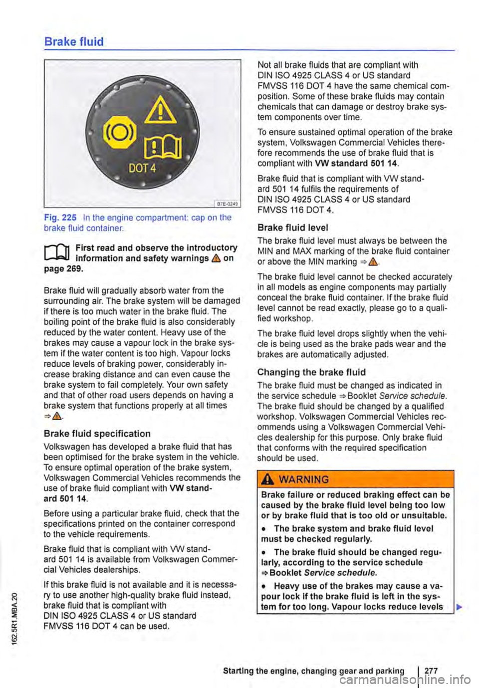 VOLKSWAGEN TRANSPORTER 2013 Owners Manual Brake fluid
B7E.02AO
Fig. 225 In the engine compartment: cap on the brake fluid container.
r-111 First read and observe the Introductory l-Jr:,U Information and safety warnings&. on page 269.
Brak VOLKSWAGEN TRANSPORTER 2013 Owners Manual Brake fluid
B7E.02AO
Fig. 225 In the engine compartment: cap on the brake fluid container.
r-111 First read and observe the Introductory l-Jr:,U Information and safety warnings&. on page 269.
Brak