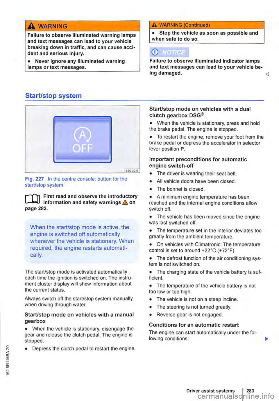 VOLKSWAGEN TRANSPORTER 2013  Owners Manual A WARNING 
Failure to observe illuminated warning lamps and text messages can lead to your vehicle breaking down in traffic, and can cause acci-dent and serious injury. 
• Never ignore any illuminat