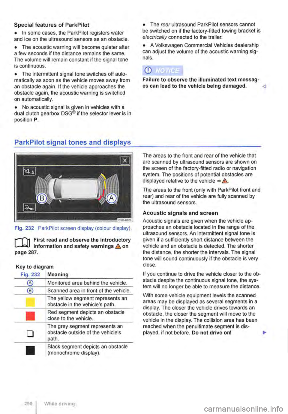 VOLKSWAGEN TRANSPORTER 2013  Owners Manual Special features of ParkPilot 
• In some cases, the ParkPilot registers water and ice on the ultrasound sensors as an obstacle. 
• The acoustic warning will become quieter after a few seconds if t