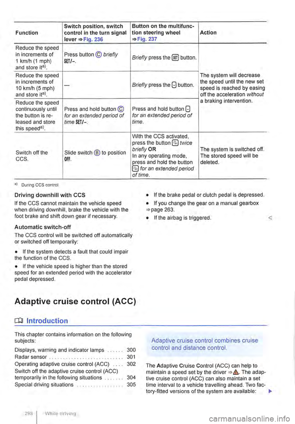 VOLKSWAGEN TRANSPORTER 2013  Owners Manual Switch position, switch Function control in the turn signal lever 236 
Reduce the speed in increments of Press button © briefly 1 km/h (1 mph) and store ital. SET/-. 
Reduce the speed in increments o