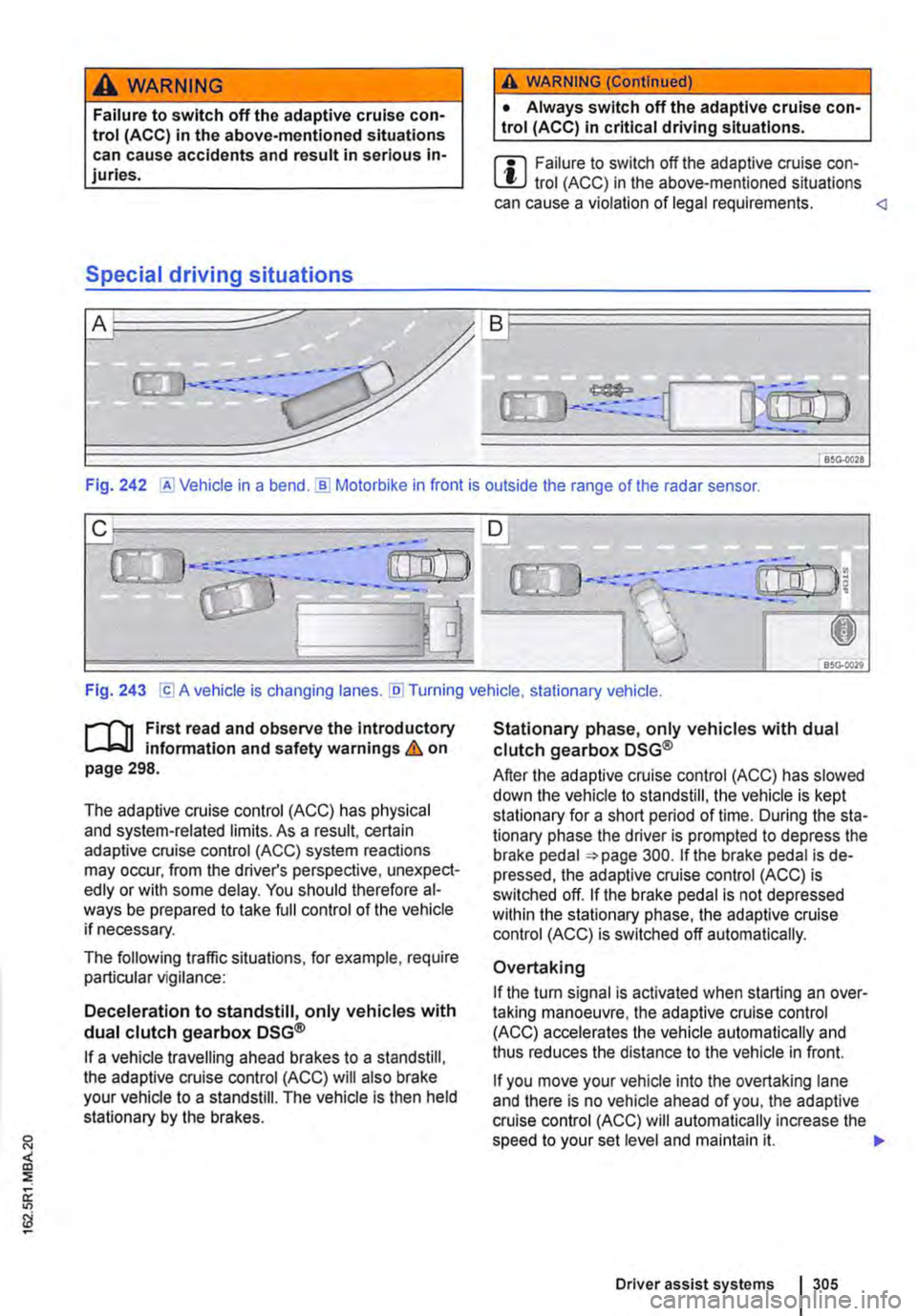 VOLKSWAGEN TRANSPORTER 2013  Owners Manual A WARNING 
Failure to switch off the adaptive cruise con-trol (ACC) in the above-mentioned situations can cause accidents and result in serious in-juries. 
Special driving situations 
A WARNING (Conti