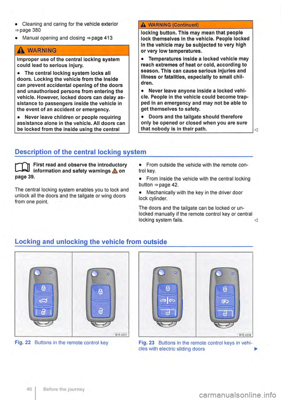 VOLKSWAGEN TRANSPORTER 2013  Owners Manual • Cleaning and caring for the vehide exterior 380 
• Manual opening and dosing 413 
A WARNING 
Improper use of the central locking system could lead to serious injury. 
• The central locking sys