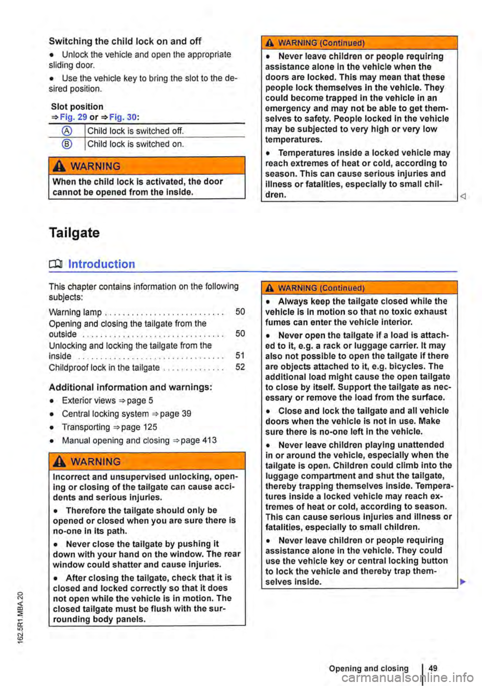 VOLKSWAGEN TRANSPORTER 2013  Owners Manual Switching the child lock on and off 
• Unlock the vehicle and open the appropriate sliding door. 
• Use the vehicle key to bring the slot to the de-sired position. 
Slot position =>Fig. 29 or =>Fi