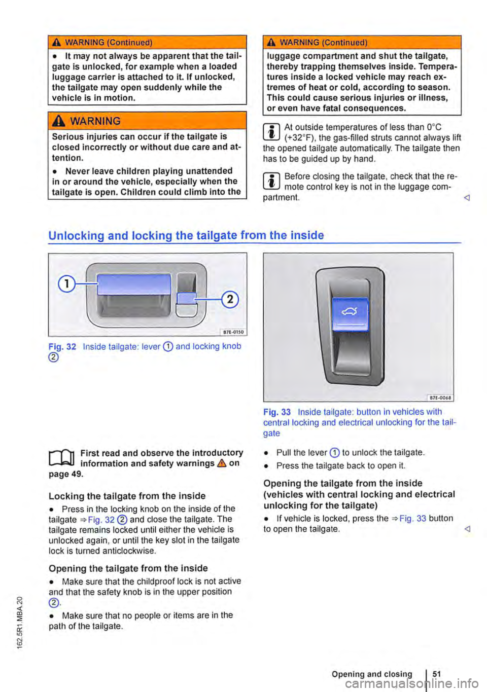 VOLKSWAGEN TRANSPORTER 2013  Owners Manual A WARNING (Continued) 
• lt may not always be apparent that the tail-gate is unlocked, for example when a loaded luggage carrier is attached to it. If unlocked, the tallgate may open suddenly while 